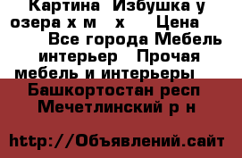 	 Картина“ Избушка у озера“х,м 40х50 › Цена ­ 6 000 - Все города Мебель, интерьер » Прочая мебель и интерьеры   . Башкортостан респ.,Мечетлинский р-н